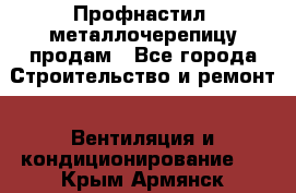 Профнастил, металлочерепицу продам - Все города Строительство и ремонт » Вентиляция и кондиционирование   . Крым,Армянск